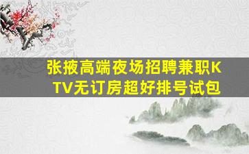 张掖高端夜场招聘兼职KTV无订房超好排号试包