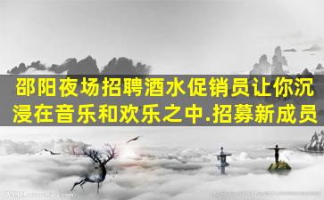 邵阳夜场招聘酒水促销员让你沉浸在音乐和欢乐之中.招募新成员